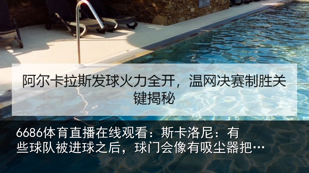 6686体育直播在线观看：斯卡洛尼：有些球队被进球之后，球门会像有吸尘器把球往里吸