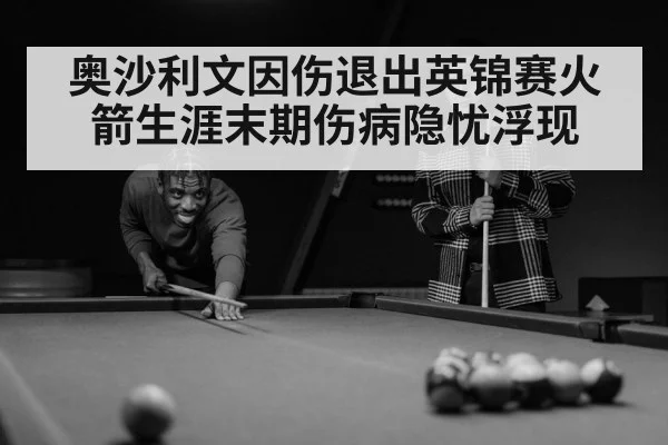 奥沙利文因伤退出英锦赛火箭生涯末期伤病隐忧浮现