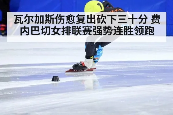 瓦尔加斯伤愈复出砍下三十分 费内巴切女排联赛强势连胜领跑